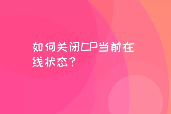 如何关闭CP当前在线状态？