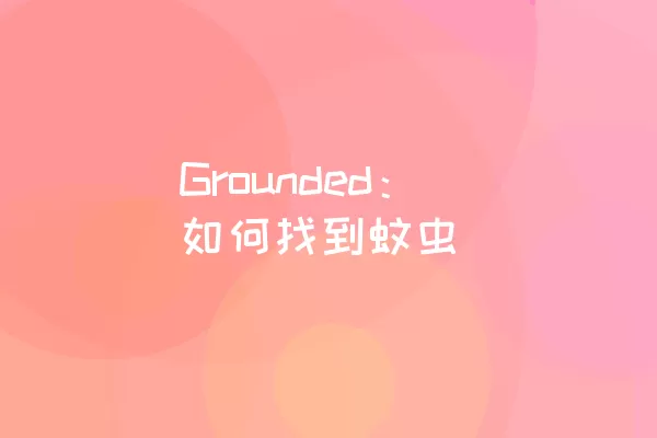 Grounded：如何找到蚊虫